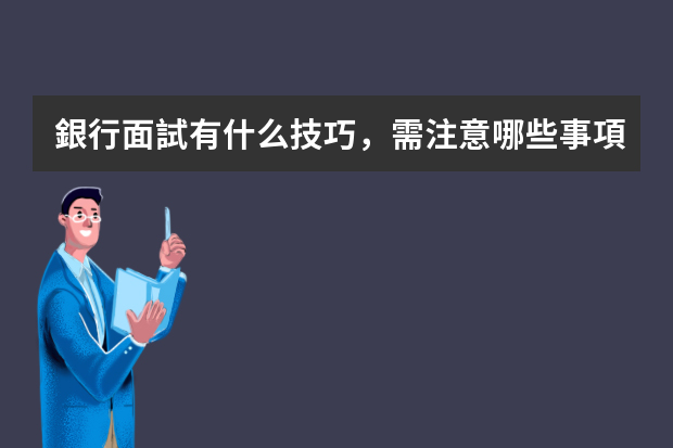 銀行面試有什么技巧，需注意哪些事項(xiàng)？